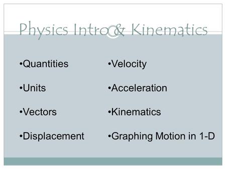 Physics Intro & Kinematics Quantities Units Vectors Displacement Velocity Acceleration Kinematics Graphing Motion in 1-D.