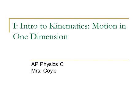 I: Intro to Kinematics: Motion in One Dimension AP Physics C Mrs. Coyle.