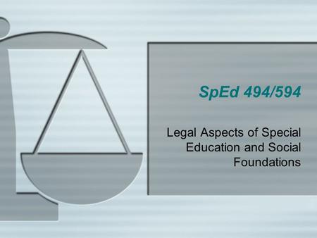 SpEd 494/594 Legal Aspects of Special Education and Social Foundations.