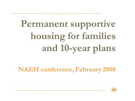 Permanent supportive housing for families and 10-year plans NAEH conference, February 2008.