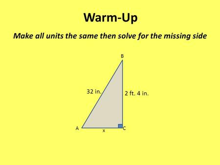 Warm-Up Make all units the same then solve for the missing side 32 in.