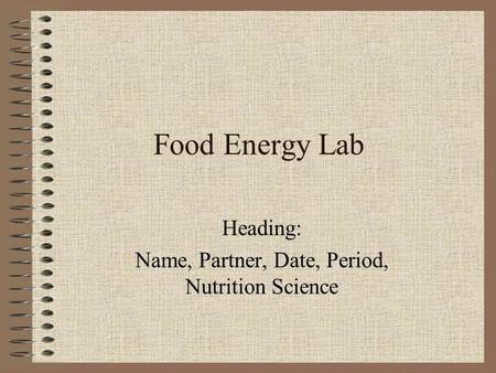 Food Energy Lab Heading: Name, Partner, Date, Period, Nutrition Science.