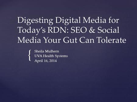 { Digesting Digital Media for Today’s RDN: SEO & Social Media Your Gut Can Tolerate Sheila Mulhern UVA Health Systems April 16, 2014.
