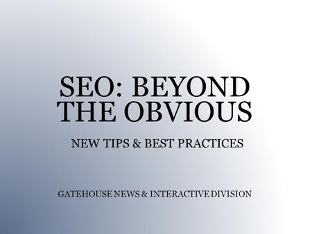 SEO: BEYOND THE OBVIOUS NEW TIPS & BEST PRACTICES GATEHOUSE NEWS & INTERACTIVE DIVISION.