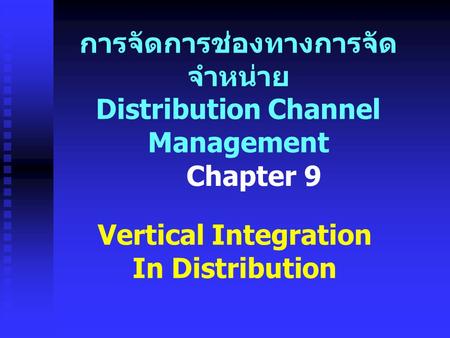 การจัดการช่องทางการจัด จำหน่าย Distribution Channel Management Vertical Integration In Distribution Chapter 9.