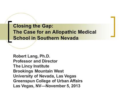 Closing the Gap: The Case for an Allopathic Medical School in Southern Nevada Robert Lang, Ph.D. Professor and Director The Lincy Institute Brookings Mountain.