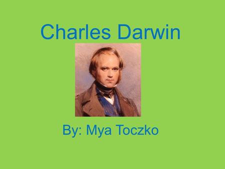 Charles Darwin By: Mya Toczko. My Scientist Charles Darwin Charles Darwin, a naturalist, developed the theory of natural. He also proposed the Scientific.