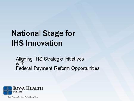National Stage for IHS Innovation Aligning IHS Strategic Initiatives with Federal Payment Reform Opportunities.