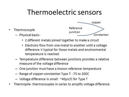 Thermoelectric sensors Thermocouple – Physical basis- 2 different metals joined together to make a circuit Electrons flow from one metal to another until.