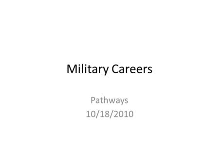 Military Careers Pathways 10/18/2010. The Military Structure of the US Military – Current Structure Established 1947 – Everything Military falls under.
