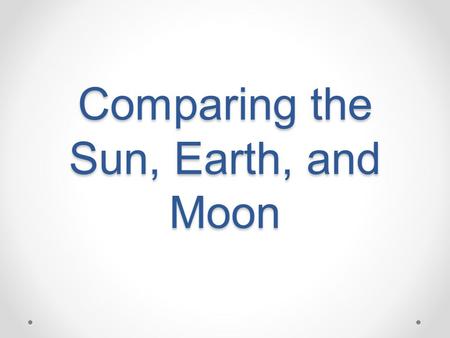 Comparing the Sun, Earth, and Moon