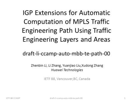 Draft-li-ccamp-auto-mbb-te-path-00IETF 88 CCAMP1 IGP Extensions for Automatic Computation of MPLS Traffic Engineering Path Using Traffic Engineering Layers.