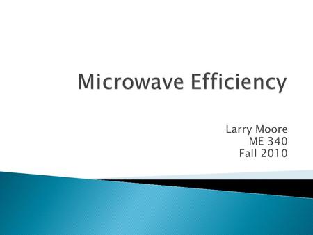 Larry Moore ME 340 Fall 2010. Find the best place to put your food in the microwave for optimal energy transfer Method Use a “Kill-A-Watt” meter to measure.