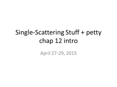 Single-Scattering Stuff + petty chap 12 intro April 27-29, 2015.