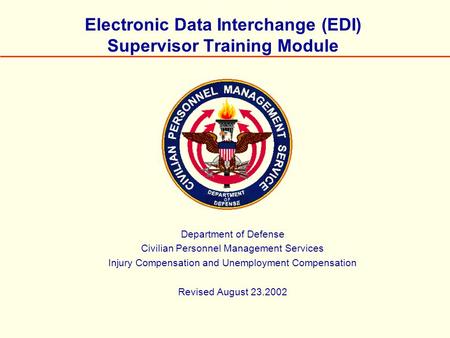 Electronic Data Interchange (EDI) Supervisor Training Module Department of Defense Civilian Personnel Management Services Injury Compensation and Unemployment.