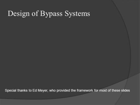 Design of Bypass Systems Special thanks to Ed Meyer, who provided the framework for most of these slides.