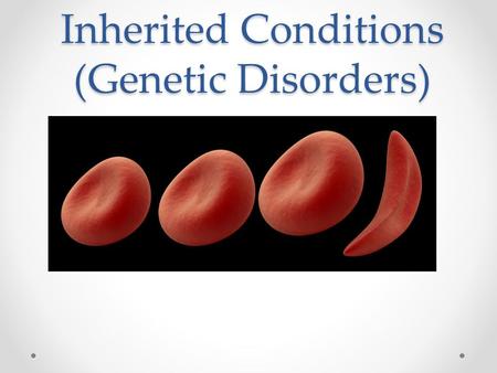 Inherited Conditions (Genetic Disorders). I can describe at least two genetic disorders (diseases). I can predict the likelihood of a child inheriting.