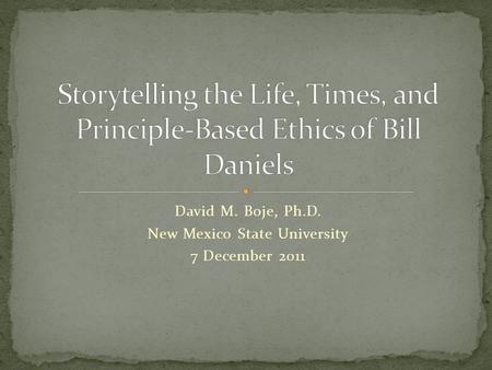 David M. Boje, Ph.D. New Mexico State University 7 December 2011.