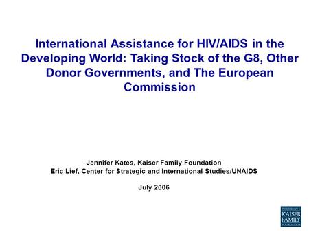 Jennifer Kates, Kaiser Family Foundation Eric Lief, Center for Strategic and International Studies/UNAIDS July 2006 International Assistance for HIV/AIDS.