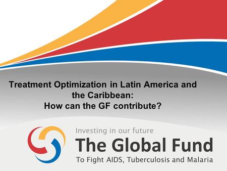 Treatment Optimization in Latin America and the Caribbean: How can the GF contribute?