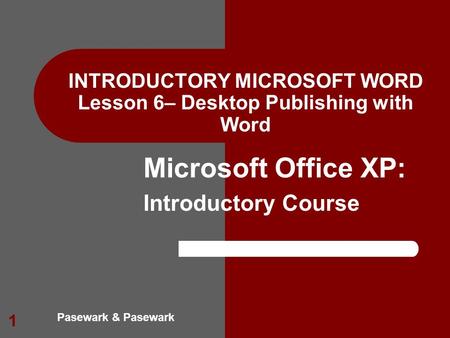 Pasewark & Pasewark Microsoft Office XP: Introductory Course 1 INTRODUCTORY MICROSOFT WORD Lesson 6– Desktop Publishing with Word.
