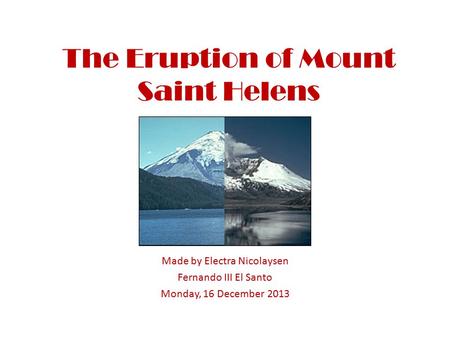 The Eruption of Mount Saint Helens Made by Electra Nicolaysen Fernando III El Santo Monday, 16 December 2013.