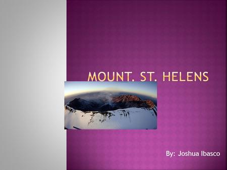 Mount. St. Helens By: Joshua Ibasco.