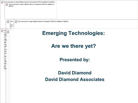 Emerging Technologies: Are we there yet? Presented by: David Diamond David Diamond Associates.