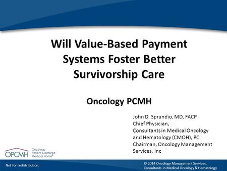 Not for redistribution. © 2014 Oncology Management Services, Consultants in Medical Oncology & Hematology Will Value-Based Payment Systems Foster Better.