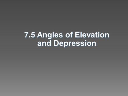 7.5 Angles of Elevation and Depression.  Solve problems using angles of elevation  Solve problems using angles of depression.