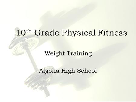 10 th Grade Physical Fitness Weight Training Algona High School.