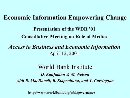 Economic Information Empowering Change World Bank Institute D. Kaufmann & M. Nelson with R. MacDonell, R. Stapenhurst, and T. Carrington Presentation of.