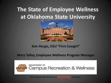 The State of Employee Wellness at Oklahoma State University Striving to be America’s HEALTHIEST Campus Ann Hargis, OSU “First Cowgirl” Mary Talley, Employee.