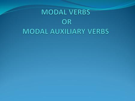 USE TO EXPRESS THE SPEAKER’S OPINION INCLUDING: Advise Possibility Probability Obligation Ability Necessity Permission Desire and Contingency.