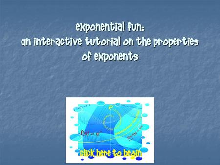 Exponential Fun: An Interactive Tutorial on the Properties of Exponents Click here to begin.