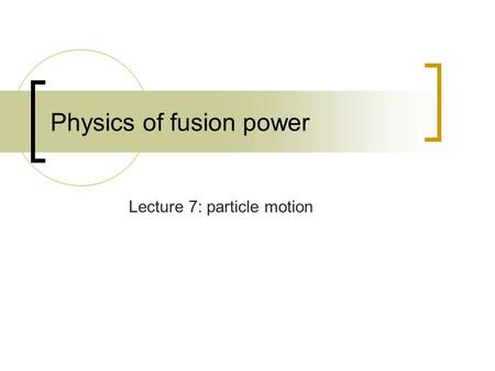 Physics of fusion power Lecture 7: particle motion.