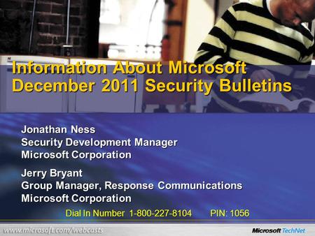 Dial In Number 1-800-227-8104 PIN: 1056 Information About Microsoft December 2011 Security Bulletins Jonathan Ness Security Development Manager Microsoft.