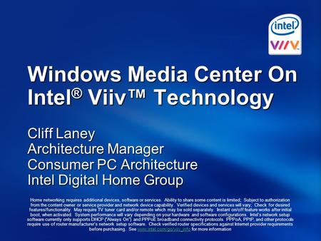 Windows Media Center On Intel ® Viiv™ Technology Cliff Laney Architecture Manager Consumer PC Architecture Intel Digital Home Group Home networking requires.