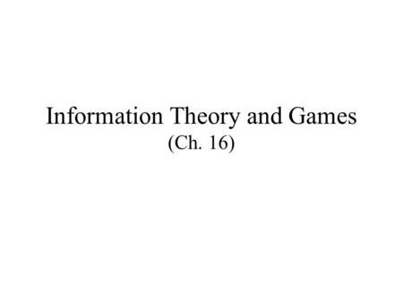 Information Theory and Games (Ch. 16). Information Theory Information theory studies information flow Under this context information has no intrinsic.