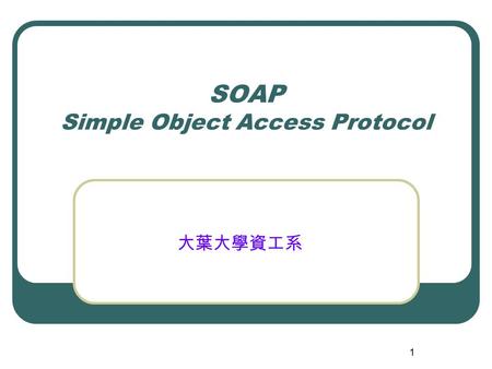 1 SOAP Simple Object Access Protocol 大葉大學資工系. 2 Purpose of SOAP Developers need to establish a standard transport and data-exchange framework to achieve.
