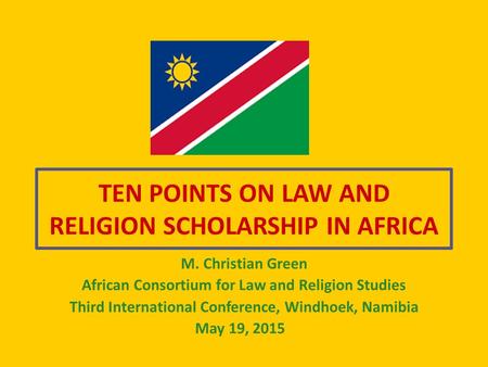TEN POINTS ON LAW AND RELIGION SCHOLARSHIP IN AFRICA M. Christian Green African Consortium for Law and Religion Studies Third International Conference,