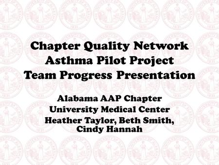 Chapter Quality Network Asthma Pilot Project Team Progress Presentation Alabama AAP Chapter University Medical Center Heather Taylor, Beth Smith, Cindy.