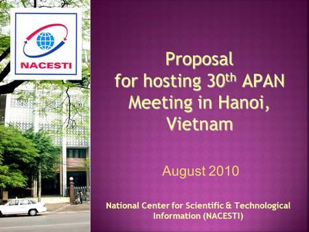 Proposal for hosting 30 th APAN Meeting in Hanoi, Vietnam National Center for Scientific & Technological Information (NACESTI) August 2010.
