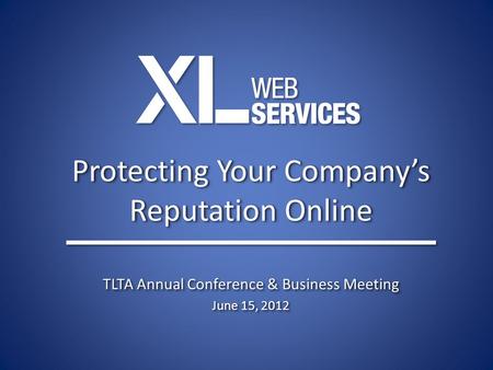 Protecting Your Company’s Reputation Online TLTA Annual Conference & Business Meeting June 15, 2012 TLTA Annual Conference & Business Meeting June 15,