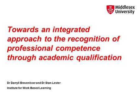 Towards an integrated approach to the recognition of professional competence through academic qualification Dr Darryll Bravenboer and Dr Stan Lester Institute.