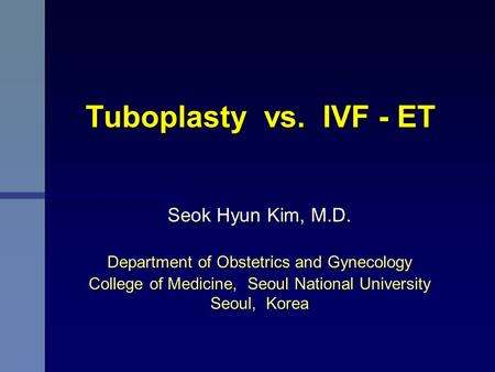 Tuboplasty vs. IVF - ET Tuboplasty vs. IVF - ET Seok Hyun Kim, M.D. Department of Obstetrics and Gynecology College of Medicine, Seoul National University.