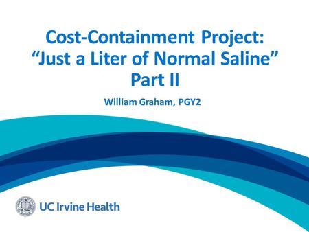 Cost-Containment Project: “Just a Liter of Normal Saline” Part II William Graham, PGY2.