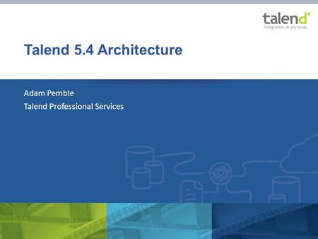 Talend 5.4 Architecture Adam Pemble Talend Professional Services.