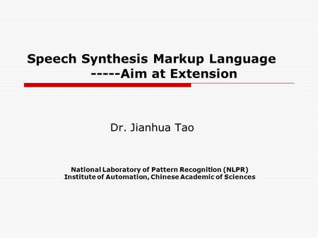 Speech Synthesis Markup Language -----Aim at Extension Dr. Jianhua Tao National Laboratory of Pattern Recognition (NLPR) Institute of Automation, Chinese.