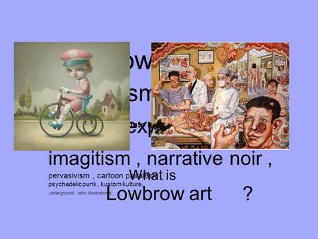 Lowbrow art What is ? an art movement with no manifesto. making comic/cartoon art into high art Lowbrow art, pop surrealism, arttoons, cartoon expressionism,